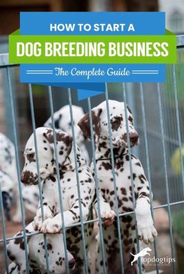 How to Start a Dog Breeding Business: A Comprehensive Guide to Unleashing Your Passion for Pups